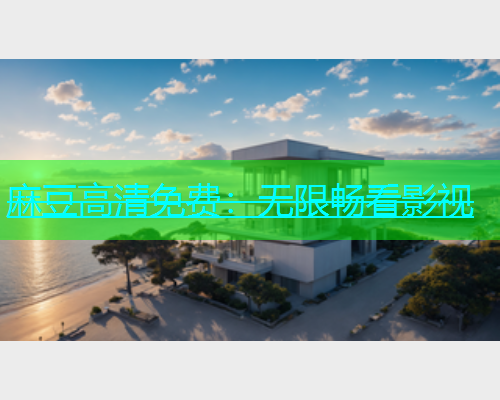 麻豆高清免费：无限畅看影视