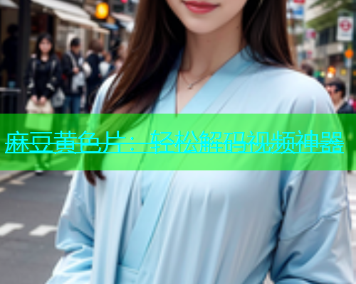 麻豆黄色片：轻松解码视频神器