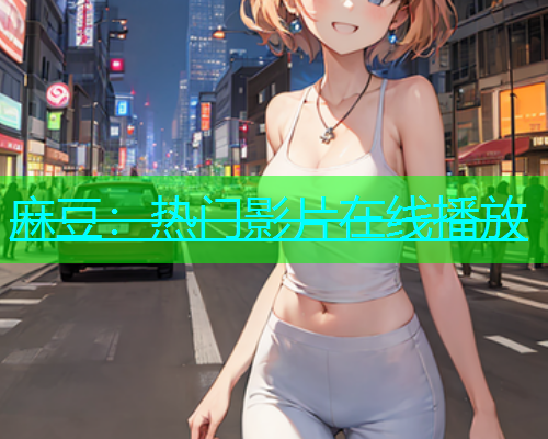 麻豆：热门影片在线播放