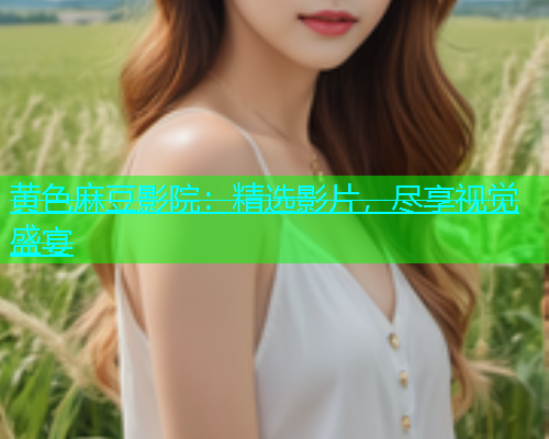 黄色麻豆影院：精选影片，尽享视觉盛宴