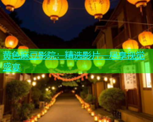黄色麻豆影院：精选影片，尽享视觉盛宴