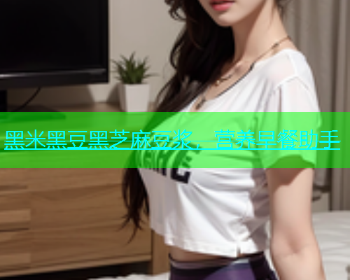 黑米黑豆黑芝麻豆浆，营养早餐助手