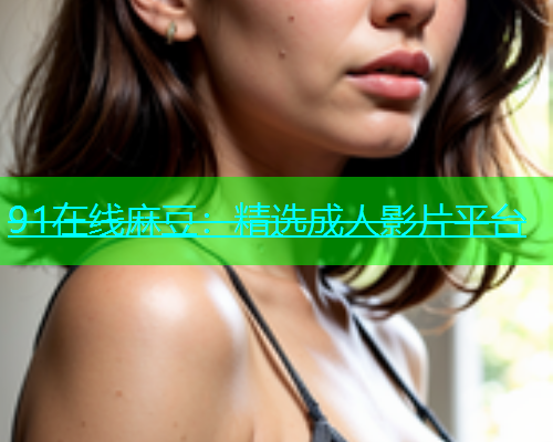 91在线麻豆：精选成人影片平台
