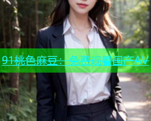 91桃色麻豆：免费观看国产AV