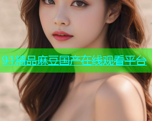 91精品麻豆国产在线观看平台
