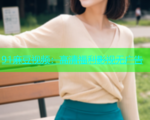 91麻豆视频：高清福利影视无广告