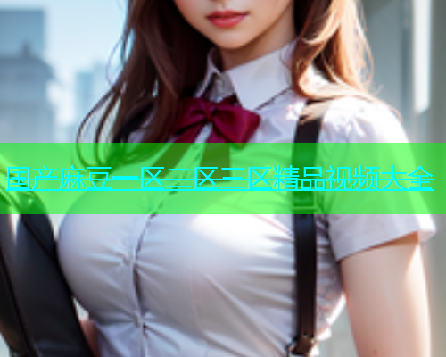 国产麻豆一区二区三区精品视频大全