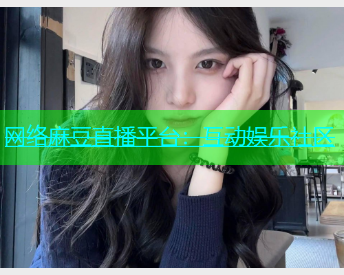 网络麻豆直播平台：互动娱乐社区