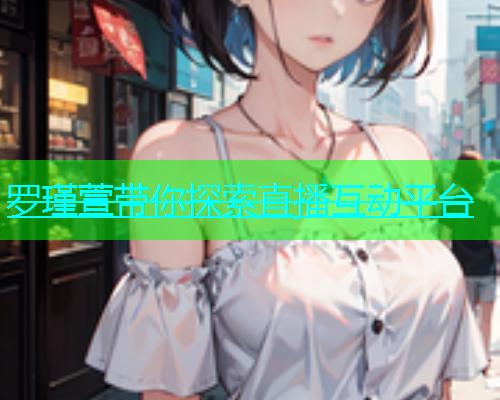 罗瑾萱带你探索直播互动平台