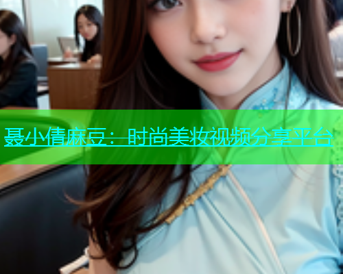 聂小倩麻豆：时尚美妆视频分享平台