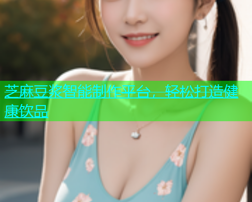 芝麻豆浆智能制作平台，轻松打造健康饮品