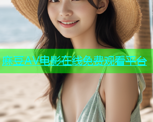 麻豆AV电影在线免费观看平台