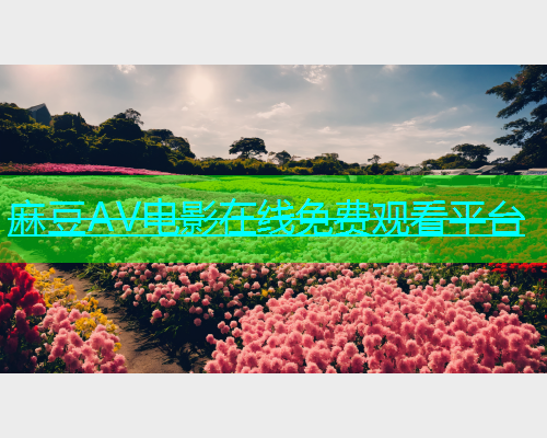 麻豆AV电影在线免费观看平台