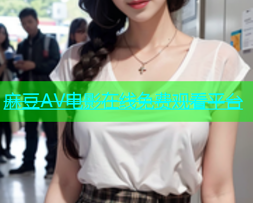 麻豆AV电影在线免费观看平台