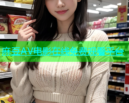 麻豆AV电影在线免费观看平台