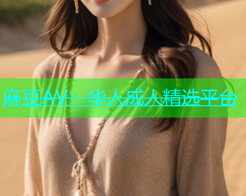 麻豆AV：华人成人精选平台