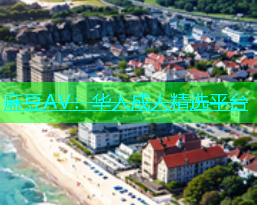 麻豆AV：华人成人精选平台