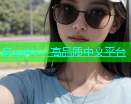 麻豆AV：高品质中文平台