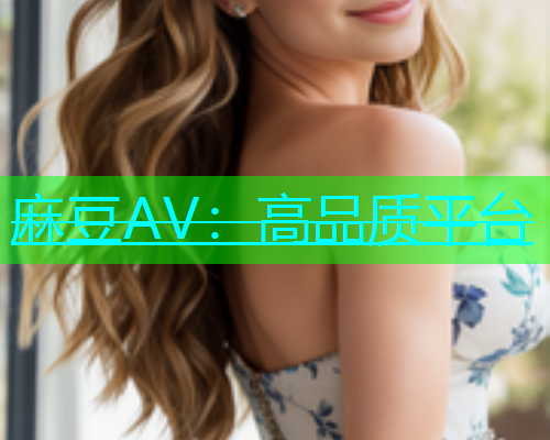 麻豆AV：高品质平台