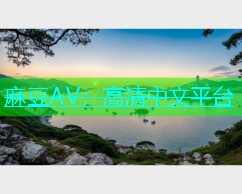 麻豆AV：高清中文平台