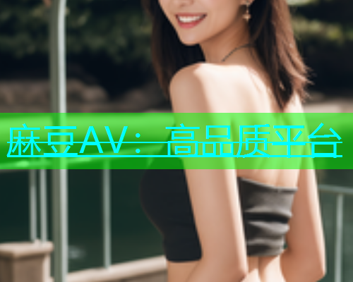 麻豆AV：高品质平台