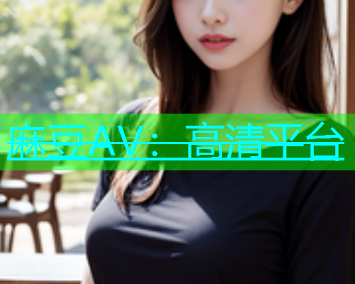 麻豆AV：高清平台