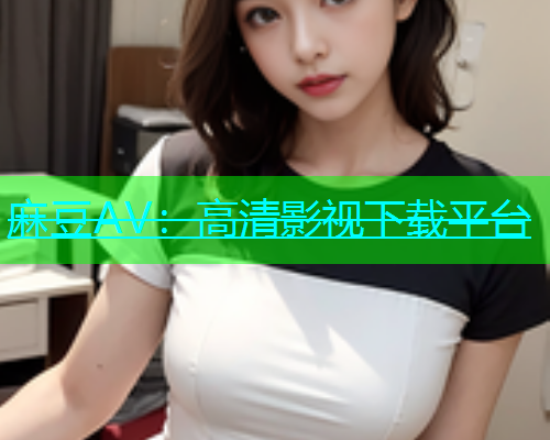 麻豆AV：高清影视下载平台