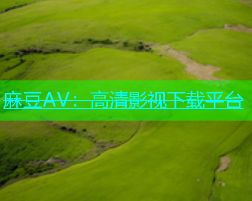 麻豆AV：高清影视下载平台