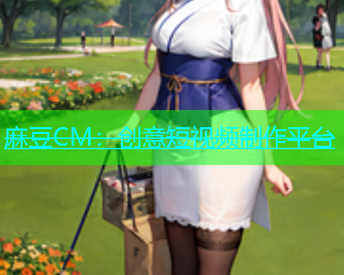 麻豆CM：创意短视频制作平台