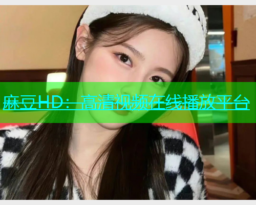 麻豆HD：高清视频在线播放平台
