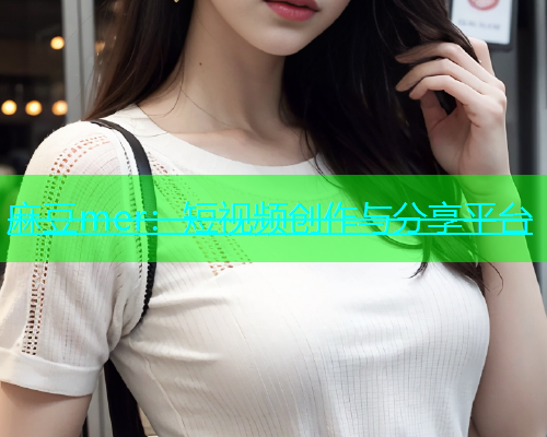 麻豆mer：短视频创作与分享平台