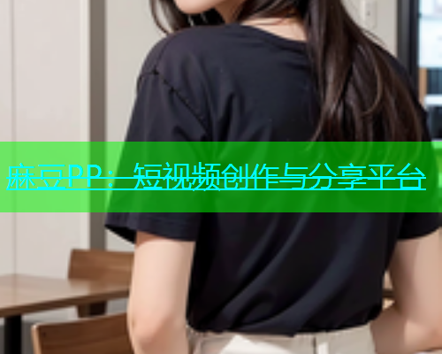 麻豆PP：短视频创作与分享平台