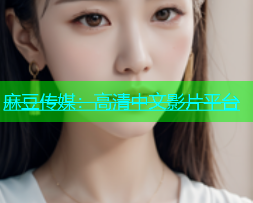 麻豆传媒：高清中文影片平台