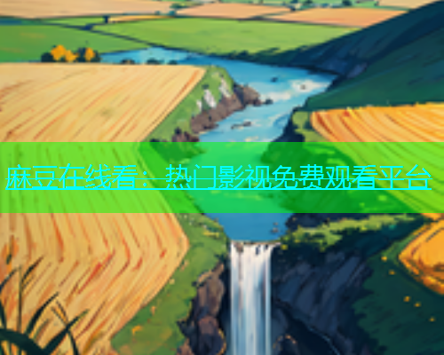 麻豆在线看：热门影视免费观看平台