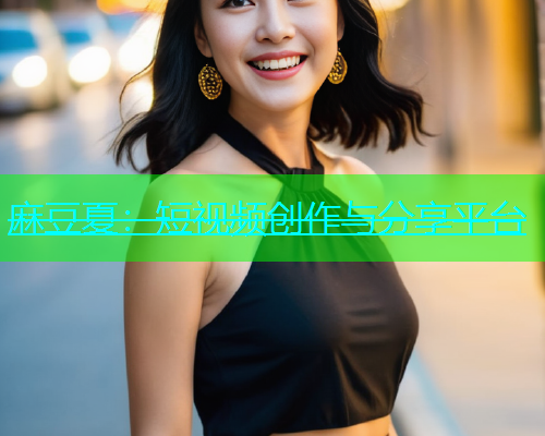 麻豆夏：短视频创作与分享平台