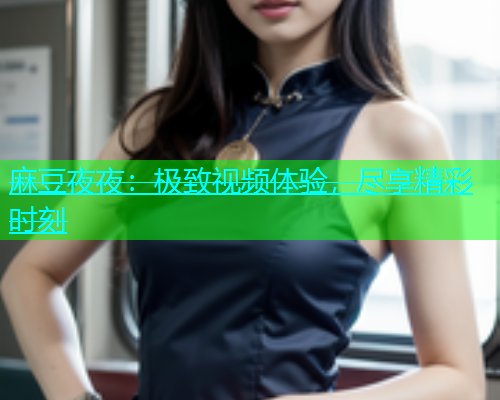 麻豆夜夜：极致视频体验，尽享精彩时刻