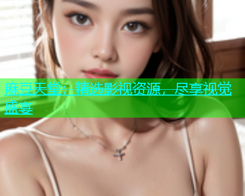 麻豆天堂：精选影视资源，尽享视觉盛宴