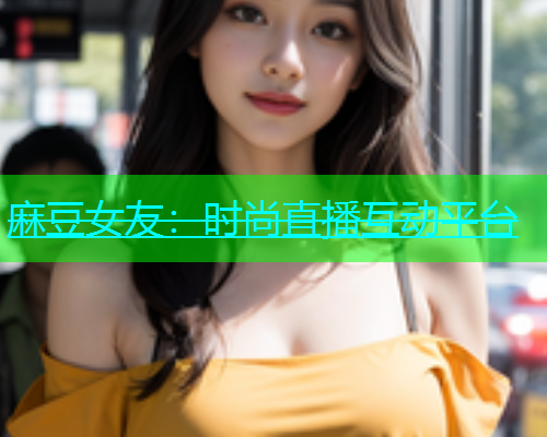 麻豆女友：时尚直播互动平台