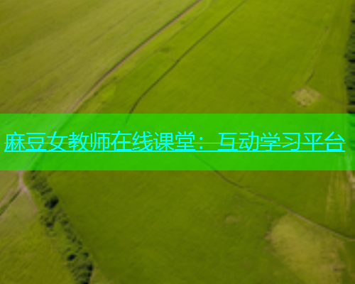 麻豆女教师在线课堂：互动学习平台
