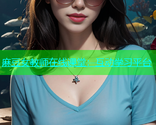 麻豆女教师在线课堂：互动学习平台