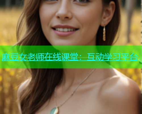 麻豆女老师在线课堂：互动学习平台