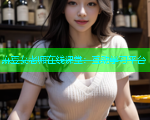 麻豆女老师在线课堂：互动学习平台