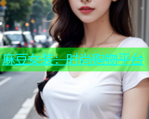 麻豆女装：时尚购物平台