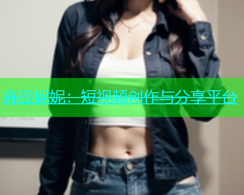 麻豆妮妮：短视频创作与分享平台