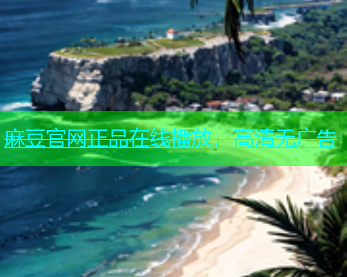 麻豆官网正品在线播放，高清无广告