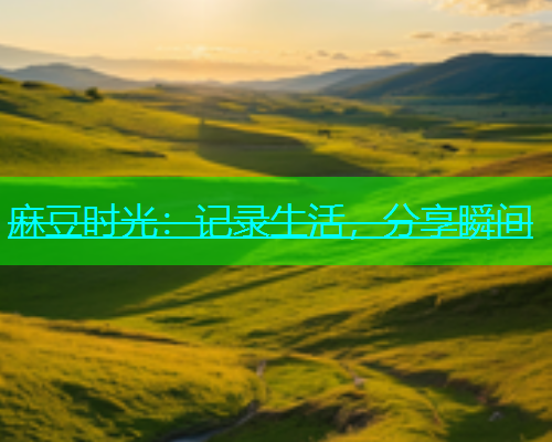 麻豆时光：记录生活，分享瞬间