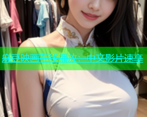 麻豆映画在线播放：中文影片速享