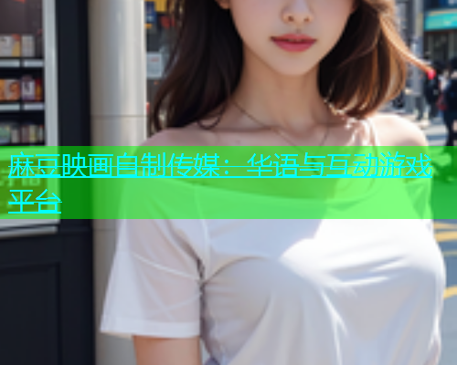 麻豆映画自制传媒：华语与互动游戏平台