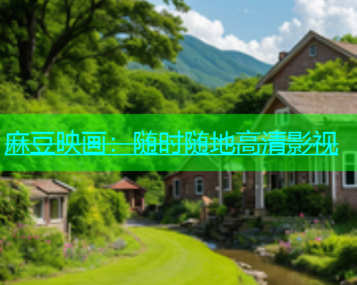 麻豆映画：随时随地高清影视