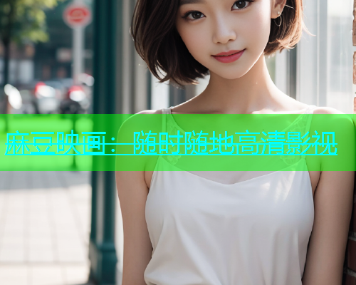 麻豆映画：随时随地高清影视
